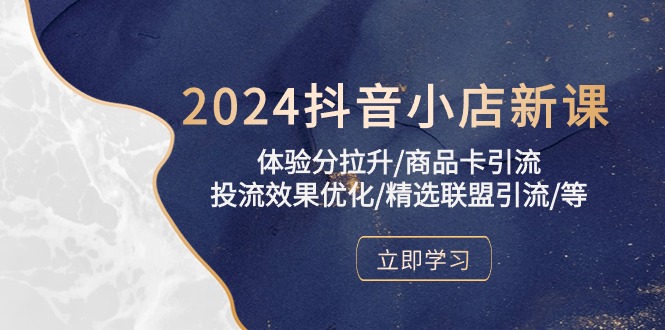 2024抖音小店新课,体验分拉升/商品卡引流/投流效果优化/精选联盟引流/等-资源基地