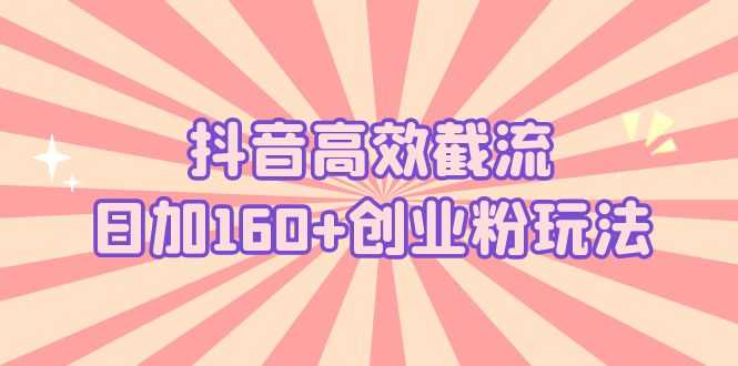 抖音高效截流日加160+创业粉玩法：详细操作实战演示！-资源基地