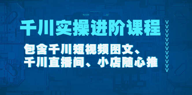 千川实操进阶课程（11月更新）包含千川短视频图文、千川直播间、小店随心推-资源基地