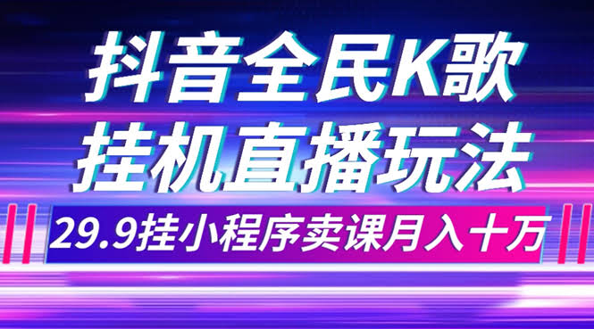 抖音全民K歌直播不露脸玩法，29.9挂小程序卖课月入10万-资源基地