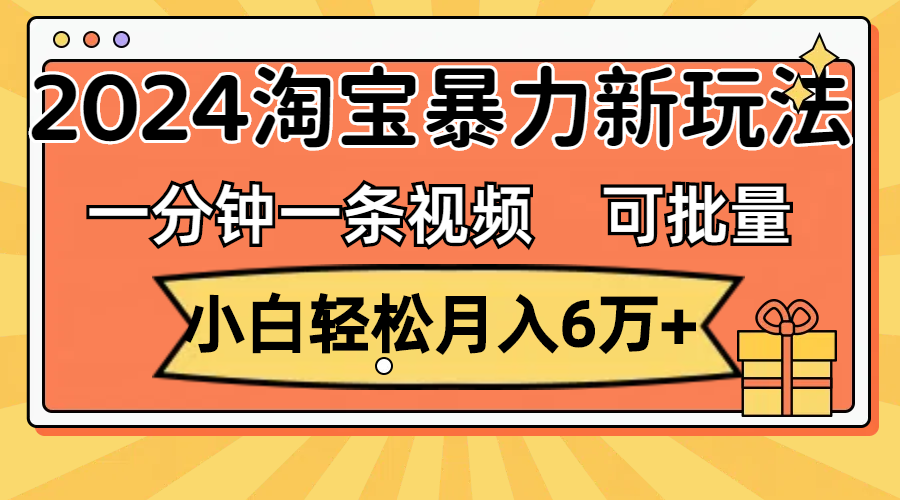 一分钟一条视频,小白轻松月入6万+,2024淘宝暴力新玩法,可批量放大收益-资源基地
