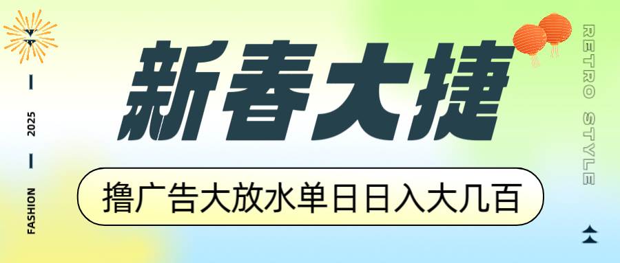 新春大捷，撸广告平台大放水，单日日入大几百，让你收益翻倍，开始你的…-资源基地