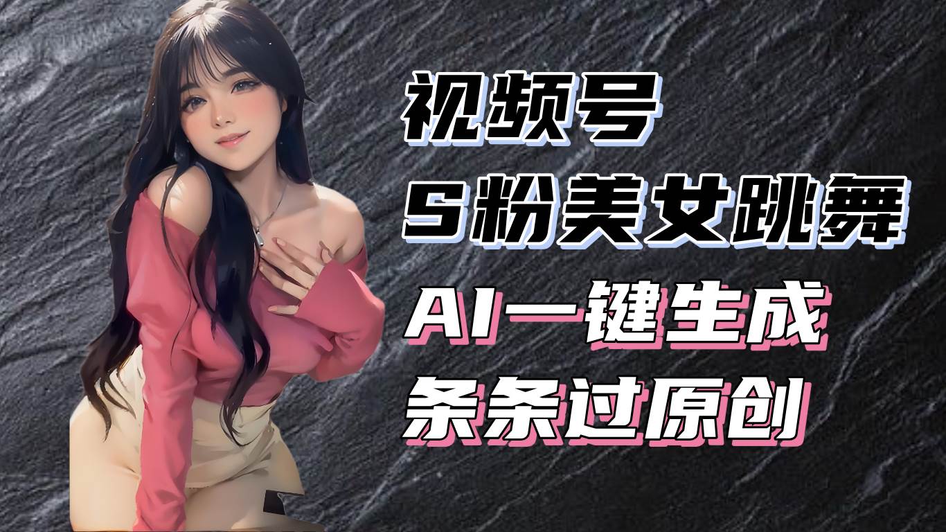 揭秘视频号S粉美女跳舞赛道，一键生成原创视频，收益翻倍！-资源基地