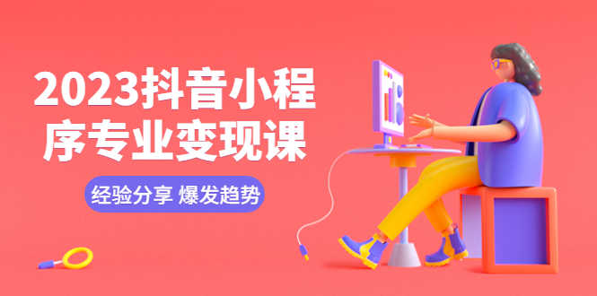 2023抖音小程序专业变现课 经验分享 爆发趋势 变现逻辑 养高权重号 剪辑等-资源基地