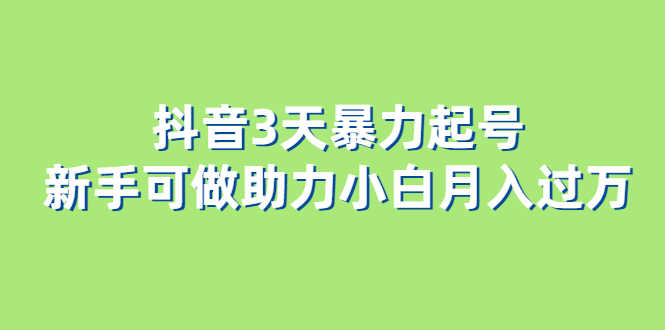 抖音3天暴力起号新手可做助力小白月入过万-资源基地