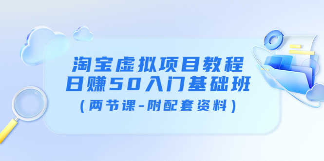 淘宝虚拟项目教程：日赚50入门基础班（两节课-附配套资料）-资源基地