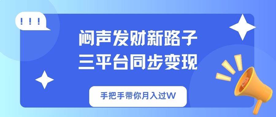 闷声发财新路子！三平台同步变现，手把手带你月入过W-资源基地