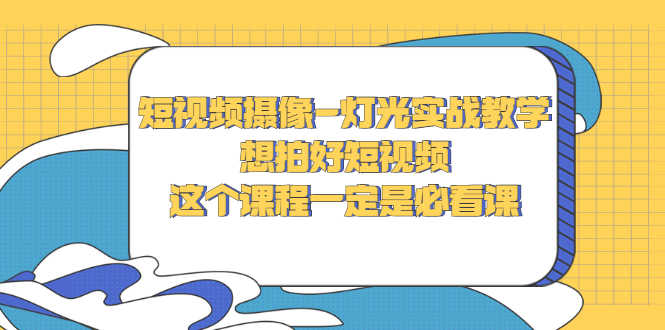 短视频摄像-灯光实战教学,想拍好短视频,这个课程一定是必看课-资源基地