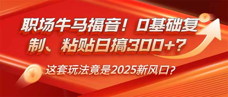 职场牛马福音!0基础复制、粘贴日搞300+?这套玩法竟是2025新风口?-资源基地