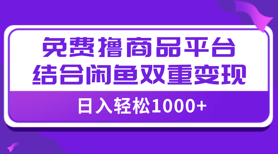 【全网首发】日入1000＋免费撸商品平台+闲鱼双平台硬核变现，小白轻松上手-资源基地