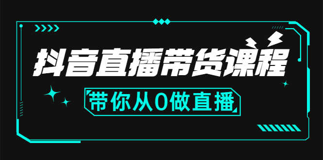 抖音直播带货课程:带你从0开始,学习主播、运营、中控分别要做什么-资源基地