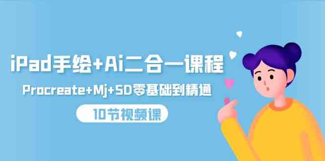 iPad手绘+Ai二合一课程，Procreate+Mj+SD零基础到精通（10节视频课）-资源基地