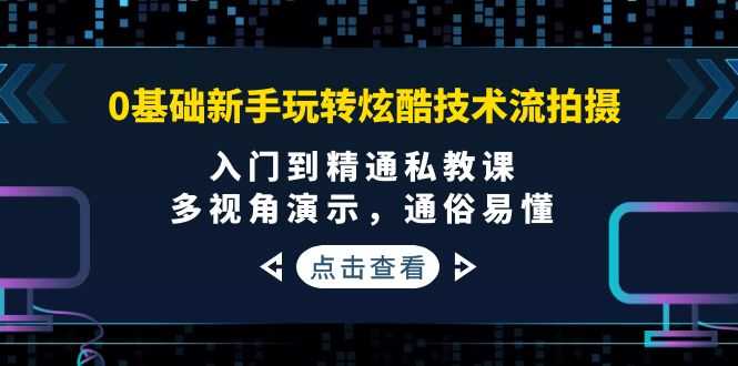 0基础新手玩转炫酷技术流拍摄:入门到精通私教课,多视角演示,通俗易懂-资源基地