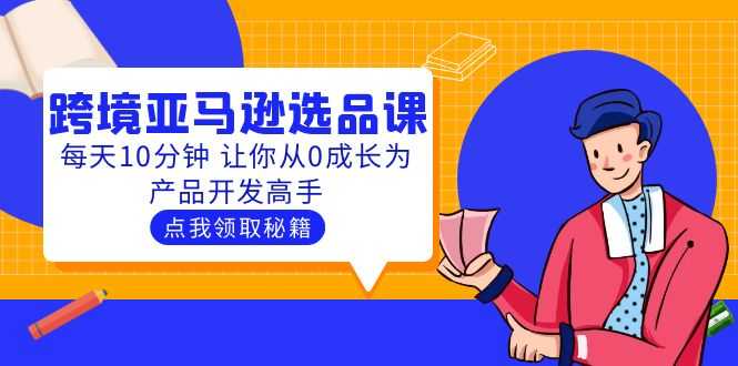 聪明人都在学的跨境亚马逊选品课：每天10分钟 让你从0成长为产品开发高手-资源基地