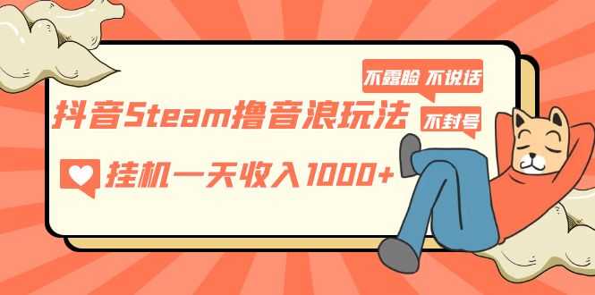 抖音Steam撸音浪玩法 挂机一天收入1000+不露脸 不说话 不封号 社恐人群福音-资源基地