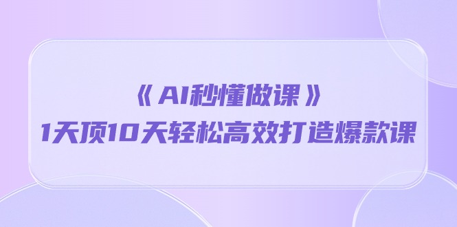 《AI秒懂做课》1天顶10天轻松高效打造爆款课-资源基地