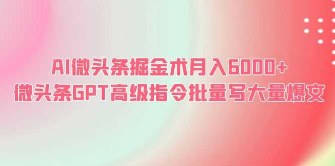 AI微头条掘金术月入6000+ 微头条GPT高级指令批量写大量爆文-资源基地