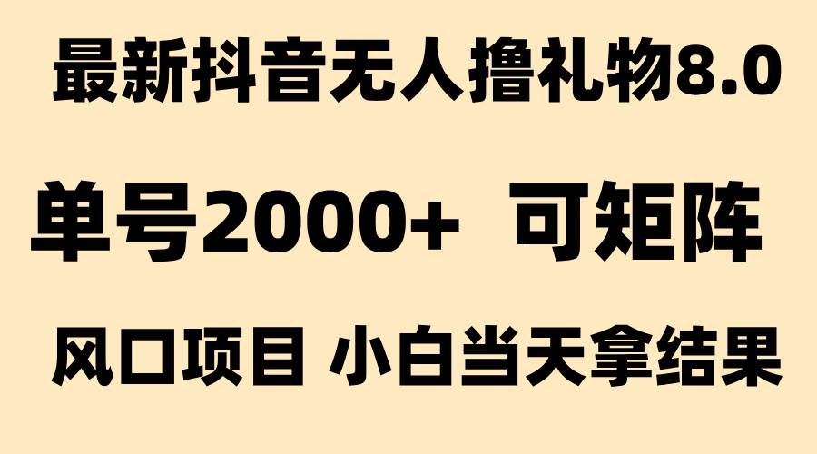抖音无人撸礼物8.0玩法 全新风口   见效果快  全无人  单号当天产出2000+-资源基地