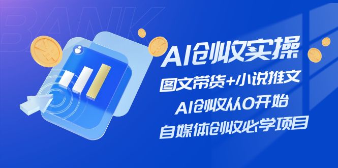 AI创收实操—图文带货+小说推文，AI创收从0开始，自媒体创收必学项目-资源基地