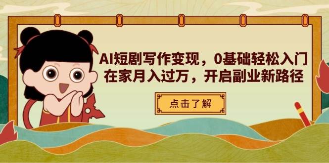 AI短剧写作变现，0基础轻松入门，在家月入过万，开启副业新路径-资源基地