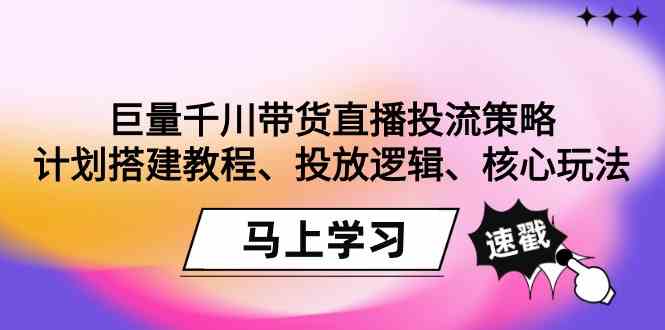 巨量千川带货直播投流策略：计划搭建教程、投放逻辑、核心玩法！-资源基地