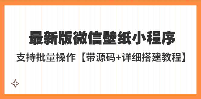 外面收费998最新版微信壁纸小程序搭建教程，支持批量操作【带源码+教程】-资源基地