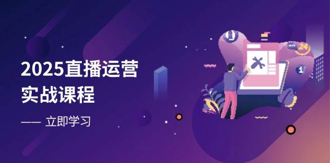 2025直播运营实战课程,零基础入门到流量优化,快速提升直播间表现-资源基地