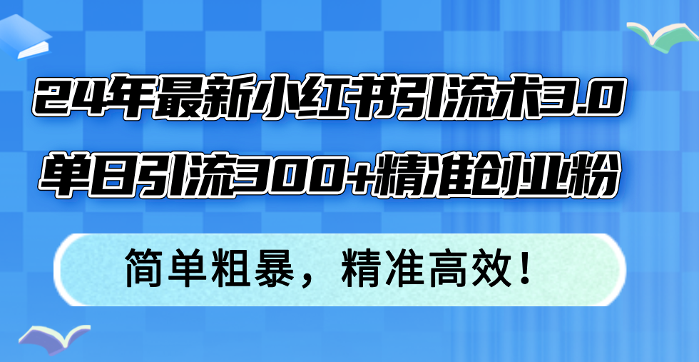 24年最新小红书引流术3.0,单日引流300+精准创业粉,简单粗暴,精准高效!-资源基地