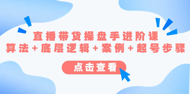 直播带货/操盘手/进阶课,算法+底层逻辑+案例+起号步骤-资源基地