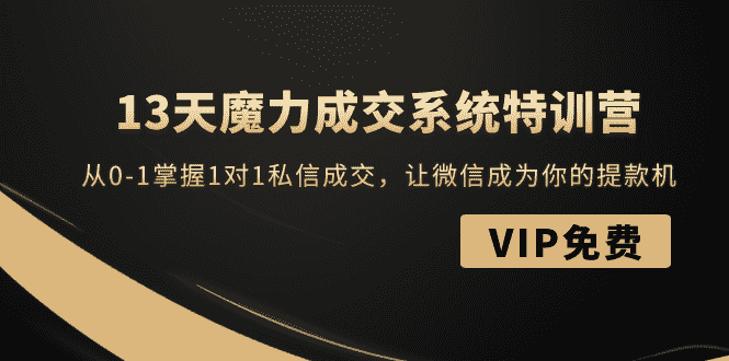 13天魔力成交系统特训营：从0-1掌握1对1私信成交，让微信成为你的提款机-资源基地