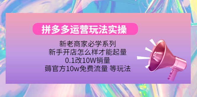 拼多多运营玩法实操，0.1改10W销量，薅官方10w免费流量 等玩法！-资源基地