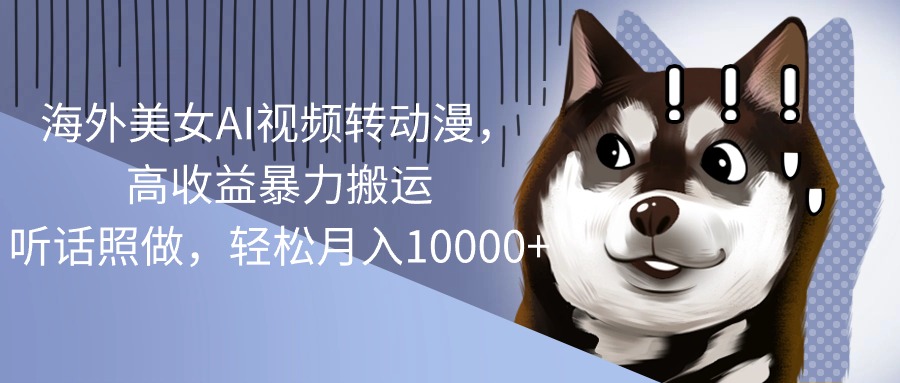 海外美女AI视频转动漫，高收益暴力搬运，听话照做，轻松月入10000+-资源基地