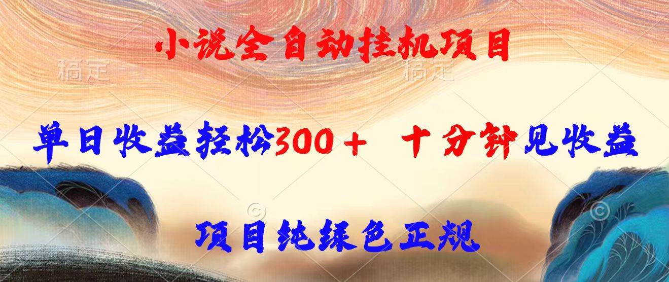 小说全自动挂机项目，单日收益轻松300，十分钟见收益，项目纯绿色正规-资源基地