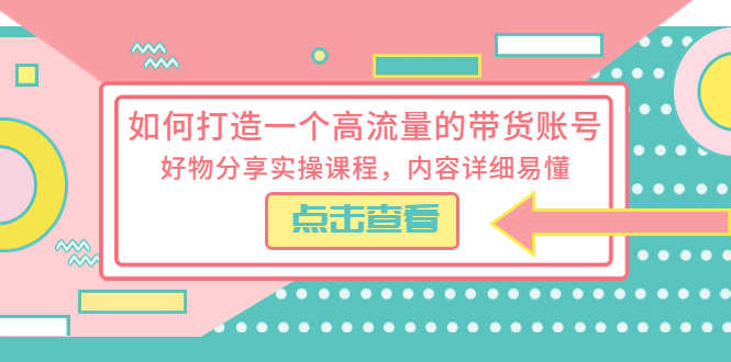 如何打造一个高流量的带货账号，好物分享实操课程，内容详细易懂-资源基地