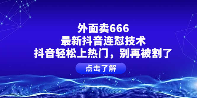 外面卖666的最新抖音连怼技术，抖音轻松上热门，别再被割了-资源基地