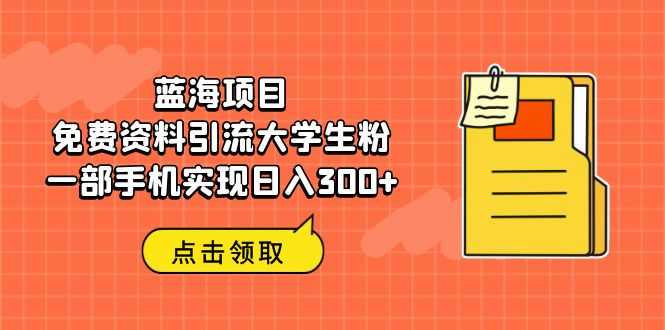蓝海项目，免费资料引流大学生粉一部手机实现日入300+-资源基地