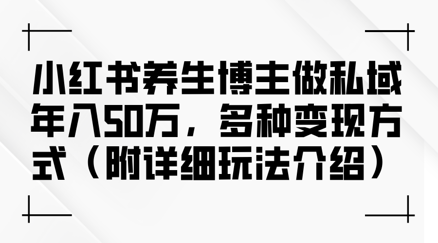 小红书养生博主做私域年入50万,多种变现方式(附详细玩法介绍)-资源基地