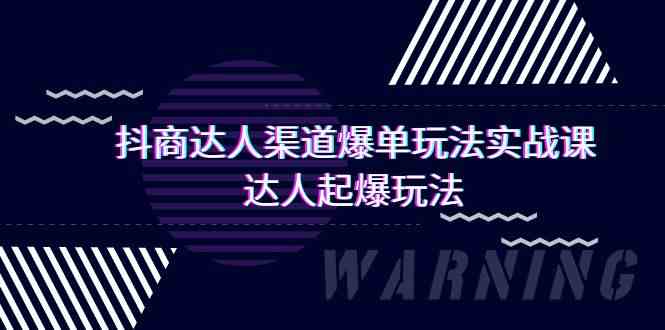 抖商达人-渠道爆单玩法实操课，达人起爆玩法（29节课）-资源基地