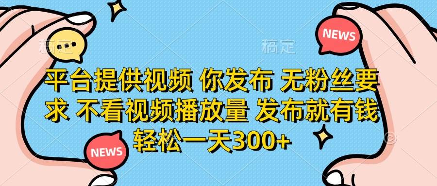 平台提供视频 你发布 无粉丝要求 不看视频播放量 发布就有钱 轻松一天300+-资源基地