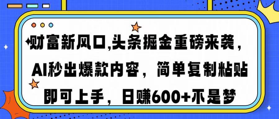 财富新风口,头条掘金重磅来袭AI秒出爆款内容简单复制粘贴即可上手,日…-资源基地