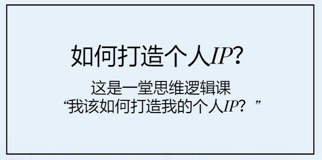 如何打造个人IP？这是一堂思维逻辑课“我该如何打造我的个人IP？”-资源基地
