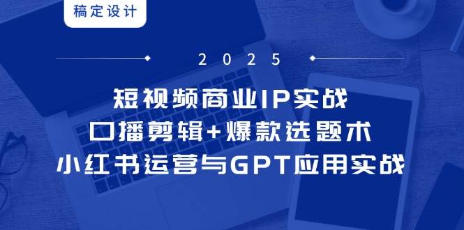 短视频商业IP实战6期:口播剪辑+爆款选题术,小红书运营与GPT应用实战-资源基地
