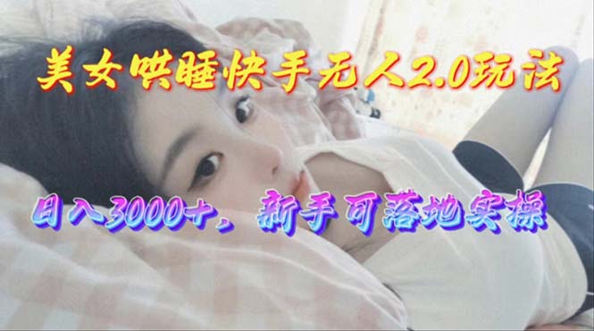 美女哄睡快手无人2.0赛道,日收3000+,新手可落地实操-资源基地