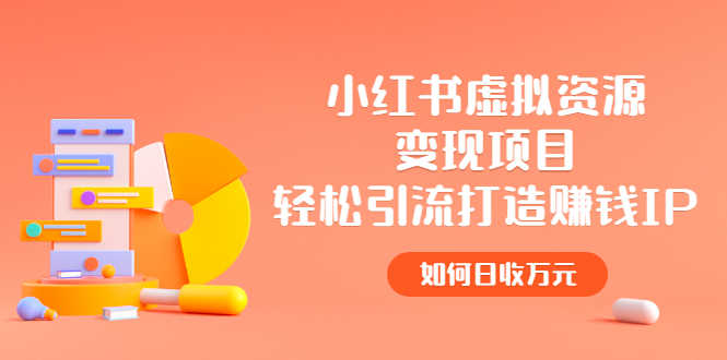 小红书虚拟资源变现项目，轻松引流打造赚钱IP，如何日收万元-资源基地