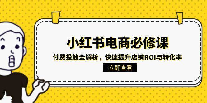 小红书电商必修课：付费投放全解析，快速提升店铺ROI与转化率-资源基地