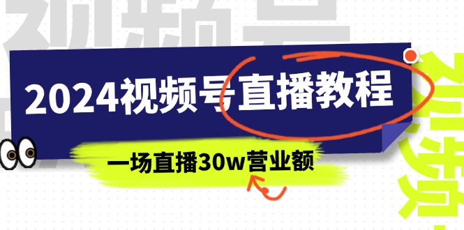 2024视频号直播教程：视频号如何赚钱详细教学，一场直播30w营业额（37节）-资源基地