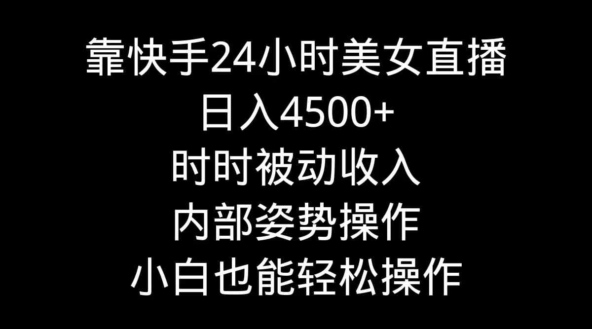 靠快手美女24小时直播，日入4500+，时时被动收入，内部姿势操作，小白也…-资源基地