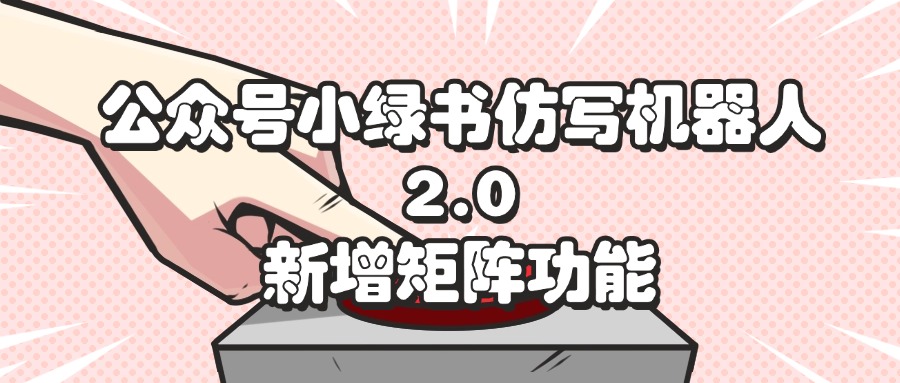 公众号小绿书仿写机器人2.0，新增矩阵功能-资源基地