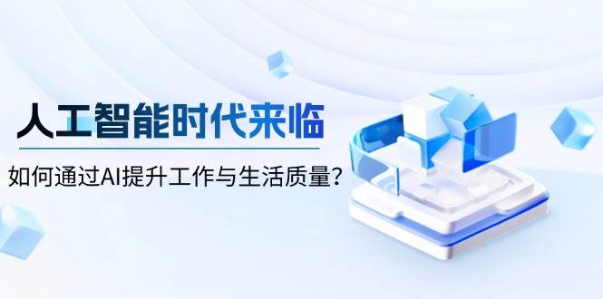 人工智能时代来临,如何通过AI提升工作与生活质量?-资源基地