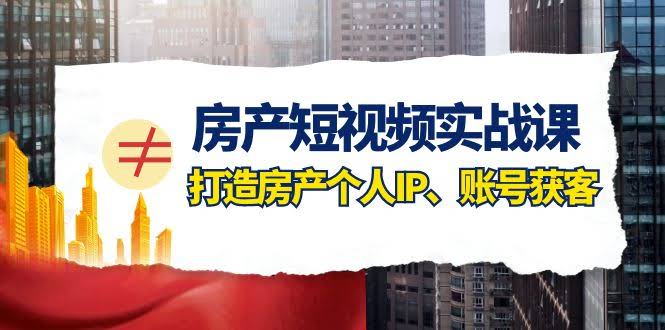 房产-短视频实战课，打造房产个人IP、账号获客（41节课）-资源基地